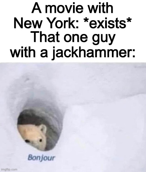 New York movies |  A movie with New York: *exists*; That one guy with a jackhammer: | image tagged in bonjour,new york,movies | made w/ Imgflip meme maker