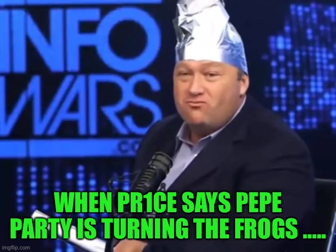 Alex Jones pr1ce has a well known comment and pr1ce hates everything about the topic. Pepe party promotes and welcomes everyone | WHEN PR1CE SAYS PEPE PARTY IS TURNING THE FROGS ….. | image tagged in pepe party,pr1ces phobia | made w/ Imgflip meme maker