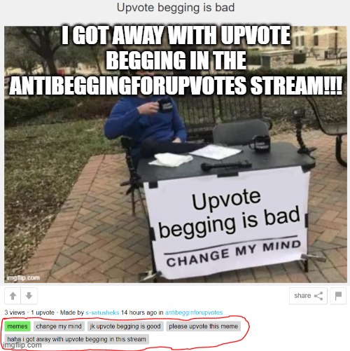 I knew this day would finally come |  I GOT AWAY WITH UPVOTE BEGGING IN THE ANTIBEGGINGFORUPVOTES STREAM!!! | image tagged in upvote begging,change my mind,upvote begging in antibeggingforupvotes stream,i finally did it,lol,memes | made w/ Imgflip meme maker