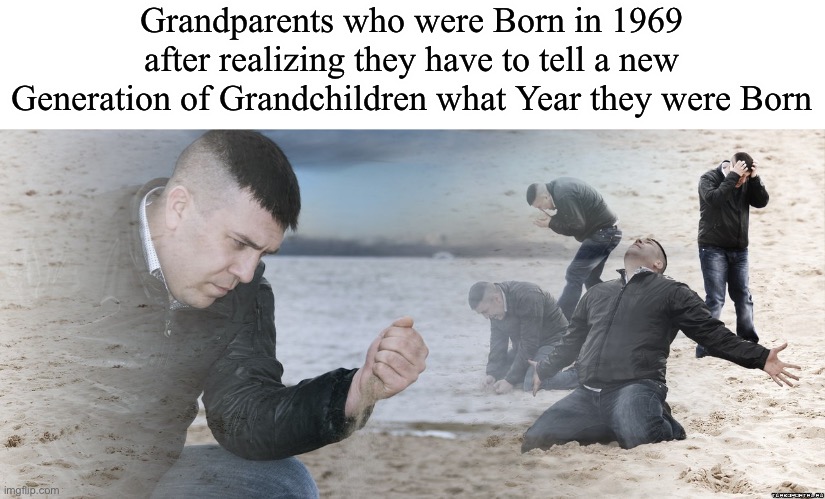 19*69* | Grandparents who were Born in 1969 after realizing they have to tell a new Generation of Grandchildren what Year they were Born | image tagged in guy with sand in the hands of despair | made w/ Imgflip meme maker