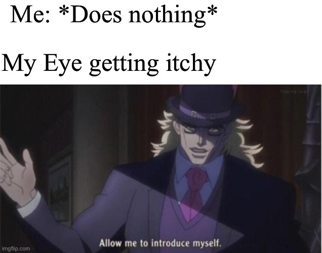 It’s so frustrating tbh | Me: *Does nothing*; My Eye getting itchy | image tagged in allow me to introduce myself jojo | made w/ Imgflip meme maker