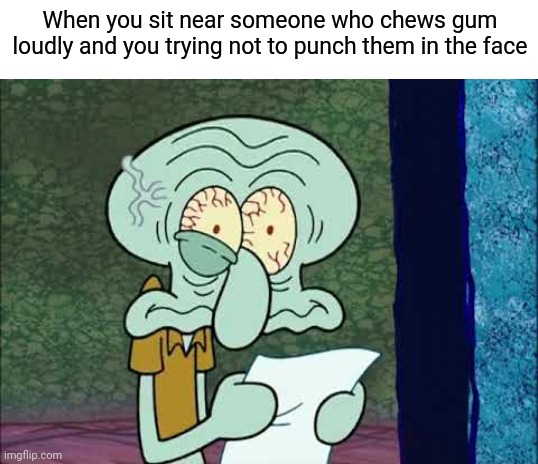 Stimulate your senses |  When you sit near someone who chews gum loudly and you trying not to punch them in the face | image tagged in blank white template,spongebob squarepants,squidward,irritated,noise,chewing | made w/ Imgflip meme maker