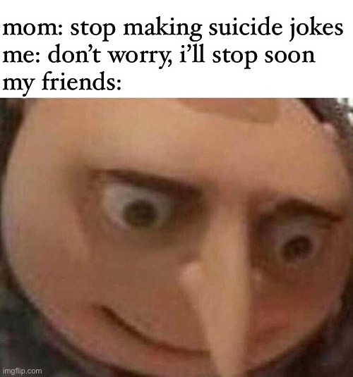 friends get the joke | mom: stop making suicide jokes
me: don’t worry, i’ll stop soon
my friends: | image tagged in gru meme,dark humor,funny,friends,mom,suicide | made w/ Imgflip meme maker
