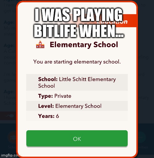 Why is it called that? | I WAS PLAYING BITLIFE WHEN... | image tagged in funny | made w/ Imgflip meme maker