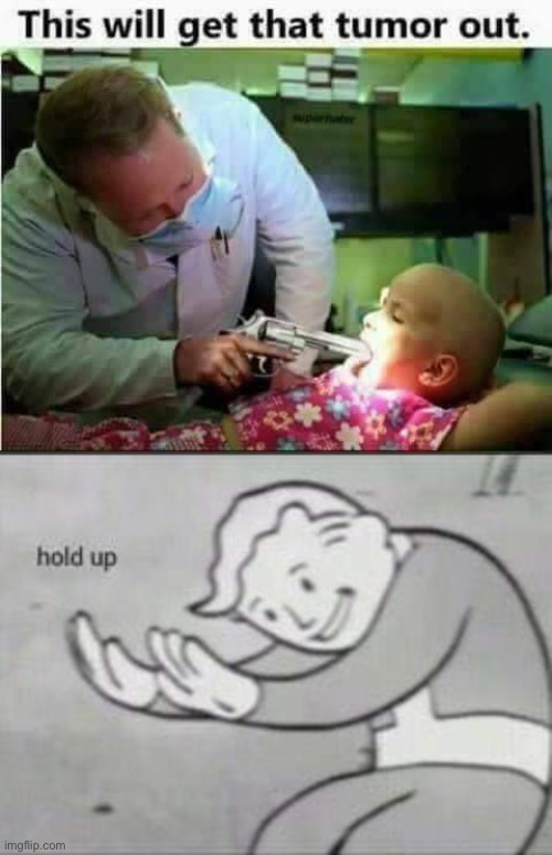 this is messed up | image tagged in fallout hold up,dark humor,funny,guns,tumor,doctor | made w/ Imgflip meme maker