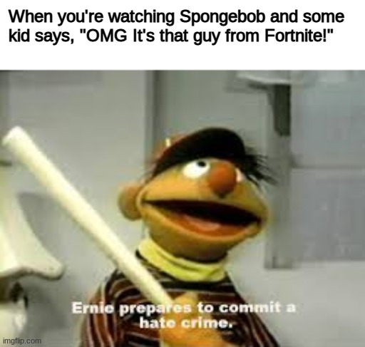 The Return of Ernie (ft. Spongebob Squarepants) | When you're watching Spongebob and some kid says, "OMG It's that guy from Fortnite!" | image tagged in ernie prepares to commit a hate crime | made w/ Imgflip meme maker