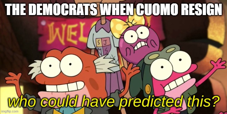 Yeah it's funny for the reaction | THE DEMOCRATS WHEN CUOMO RESIGN | image tagged in who could have predicted this,andrew cuomo | made w/ Imgflip meme maker