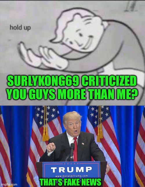 THAT’S FAKE NEWS SURLYKONG69 CRITICIZED YOU GUYS MORE THAN ME? | image tagged in fallout hold up,fake news trump | made w/ Imgflip meme maker