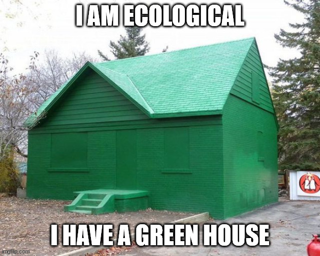 I AM ECOLOGICAL; I HAVE A GREEN HOUSE | image tagged in eyeroll | made w/ Imgflip meme maker