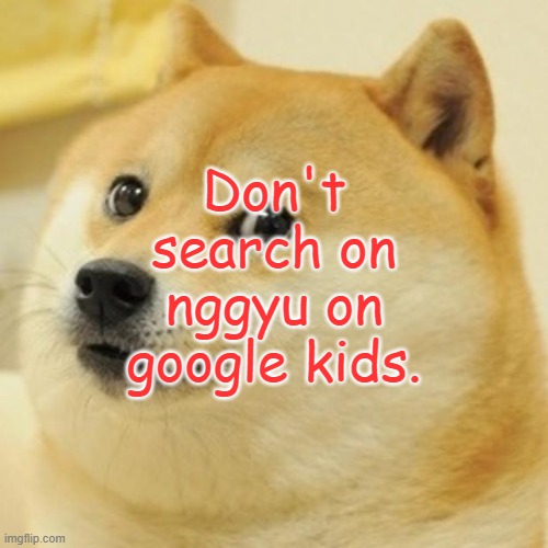 Like dont search it | Don't search on nggyu on google kids. | image tagged in memes,doge | made w/ Imgflip meme maker