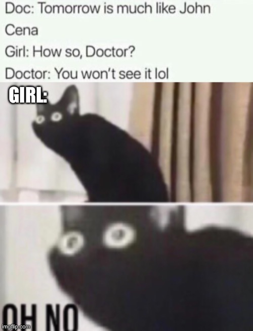 *fear intensifies* | GIRL: | image tagged in oh no cat,dark humor,funny,death | made w/ Imgflip meme maker