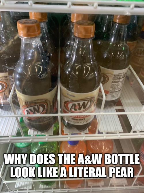 Plz | WHY DOES THE A&W BOTTLE LOOK LIKE A LITERAL PEAR | image tagged in funny | made w/ Imgflip meme maker