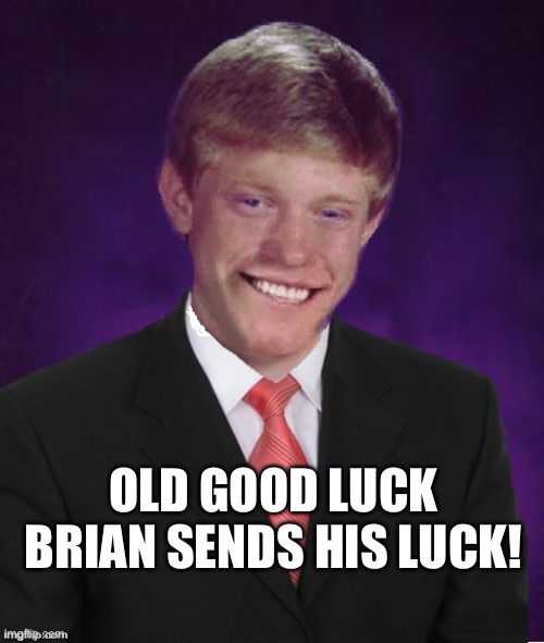 Good Luck Brian | OLD GOOD LUCK BRIAN SENDS HIS LUCK! | image tagged in good luck brian | made w/ Imgflip meme maker