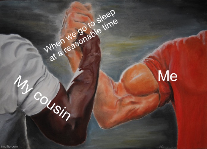 Epic Handshake Meme | When we go to sleep at a reasonable time; Me; My cousin | image tagged in memes,epic handshake | made w/ Imgflip meme maker