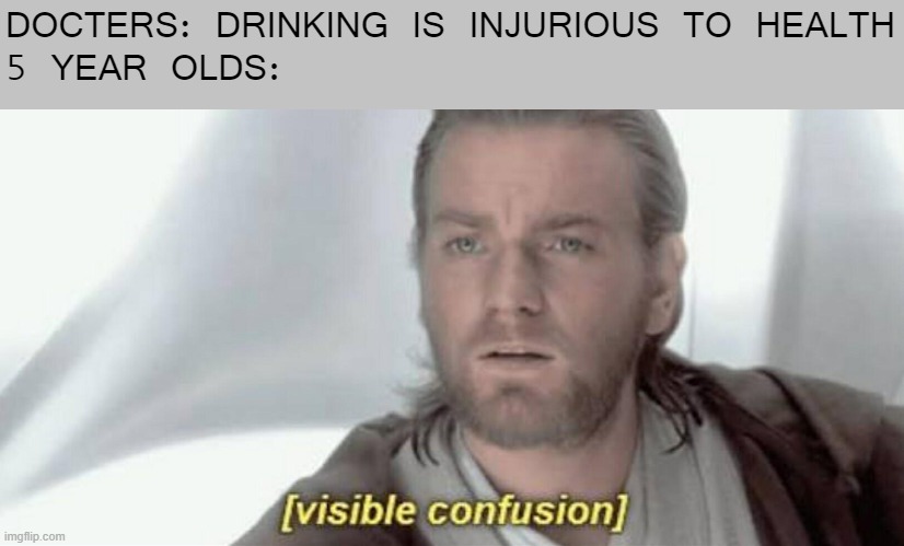 Visible Confusion | DOCTERS: DRINKING IS INJURIOUS TO HEALTH
5 YEAR OLDS: | image tagged in visible confusion | made w/ Imgflip meme maker