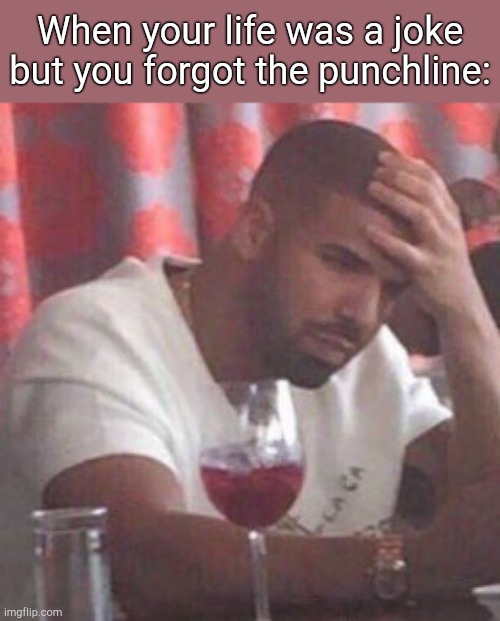 . | When your life was a joke but you forgot the punchline: | image tagged in drake upset | made w/ Imgflip meme maker