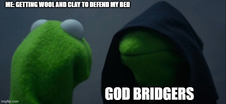 sad bedwars times | ME: GETTING WOOL AND CLAY TO DEFEND MY BED; GOD BRIDGERS | image tagged in memes,evil kermit | made w/ Imgflip meme maker