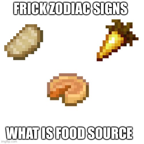 Frick zodiac signs what is your food source | FRICK ZODIAC SIGNS; WHAT IS FOOD SOURCE | image tagged in memes,blank transparent square | made w/ Imgflip meme maker