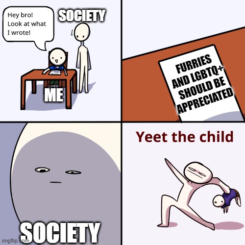 This Is How It Be, Prove Me Wrong | SOCIETY; FURRIES AND LGBTQ+ SHOULD BE APPRECIATED; ME; SOCIETY | image tagged in yeet the child | made w/ Imgflip meme maker
