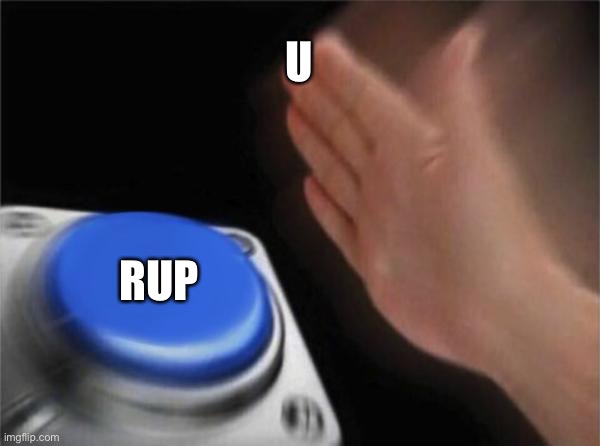 Make the right choice! | U; RUP | image tagged in memes,blank nut button | made w/ Imgflip meme maker