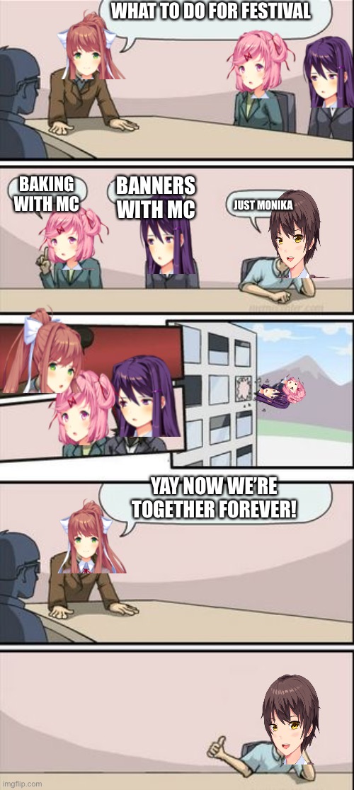 Just Monika |  WHAT TO DO FOR FESTIVAL; BAKING WITH MC; BANNERS WITH MC; JUST MONIKA; YAY NOW WE’RE TOGETHER FOREVER! | image tagged in boardroom meeting sugg 2 | made w/ Imgflip meme maker