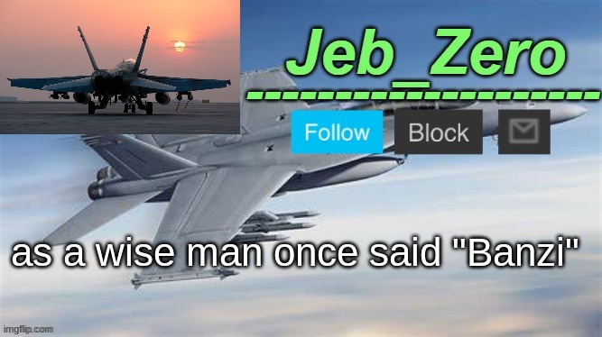 Jeb_Zero F-18 (Made by Uno) | as a wise man once said "Banzi" | image tagged in jeb_zero f-14 made by uno | made w/ Imgflip meme maker