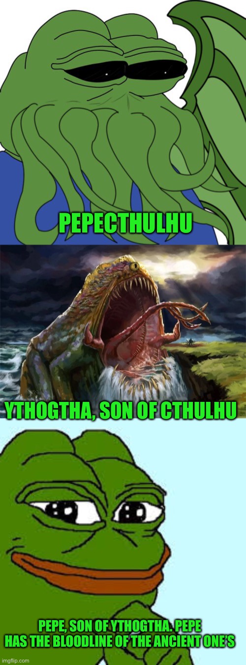The all powerful Pepe is beyond any your mortal coil, Pepe for president | PEPECTHULHU; YTHOGTHA, SON OF CTHULHU; PEPE, SON OF YTHOGTHA. PEPE HAS THE BLOODLINE OF THE ANCIENT ONE’S | image tagged in pepe happy,pepe party | made w/ Imgflip meme maker