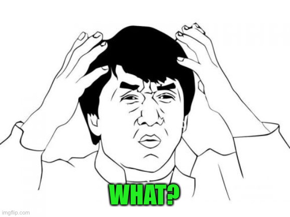 Jackie Chan WTF Meme | WHAT? | image tagged in memes,jackie chan wtf | made w/ Imgflip meme maker