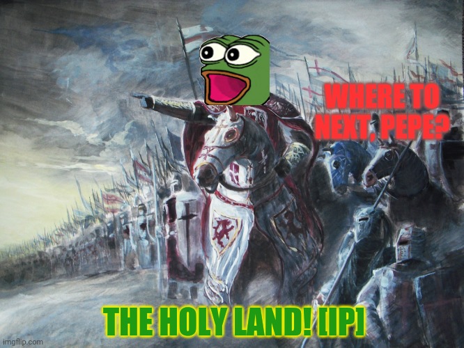 Vote pepe party! | WHERE TO NEXT, PEPE? THE HOLY LAND! [IP] | image tagged in crusader,vote,pepe,party | made w/ Imgflip meme maker