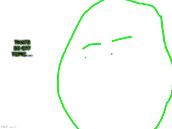 Blank White Template | THATS SO OFF TOPIC..... | image tagged in blank white template | made w/ Imgflip meme maker