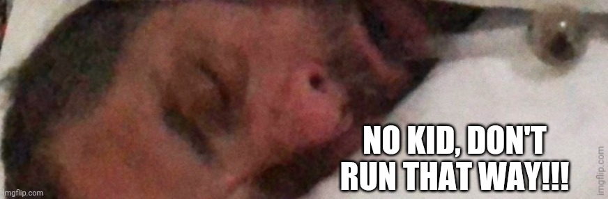 NO KID, DON'T RUN THAT WAY!!! | made w/ Imgflip meme maker