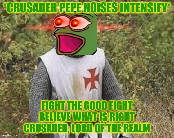 Pepe & Crusaders BFFs! | *CRUSADER PEPE NOISES INTENSIFY*; FIGHT THE GOOD FIGHT
BELIEVE WHAT IS RIGHT
CRUSADER, LORD OF THE REALM | image tagged in growing stronger crusader,vote,pepe,party | made w/ Imgflip meme maker