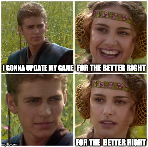 I’m going to change the world. For the better right? Star Wars. |  I GONNA UPDATE MY GAME; FOR THE BETTER RIGHT; FOR THE  BETTER RIGHT | image tagged in i m going to change the world for the better right star wars | made w/ Imgflip meme maker