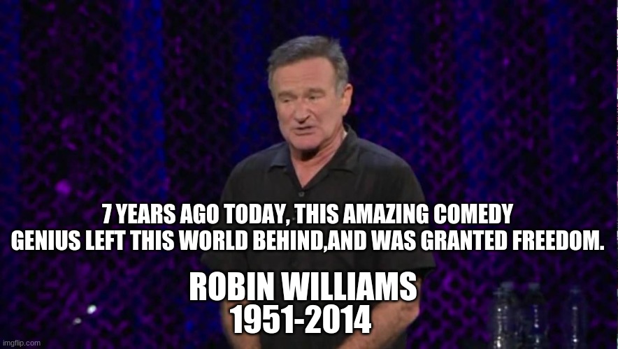 Robin Williams | 7 YEARS AGO TODAY, THIS AMAZING COMEDY GENIUS LEFT THIS WORLD BEHIND,AND WAS GRANTED FREEDOM. ROBIN WILLIAMS; 1951-2014 | image tagged in robin williams,rip | made w/ Imgflip meme maker