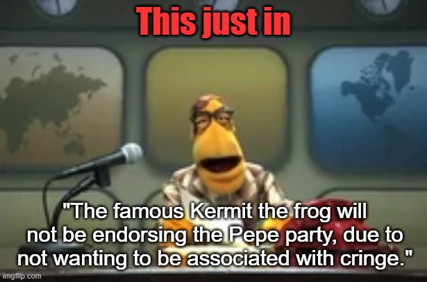 Party attack ad | This just in; "The famous Kermit the frog will not be endorsing the Pepe party, due to not wanting to be associated with cringe." | image tagged in muppet newsman news flash,hcp | made w/ Imgflip meme maker