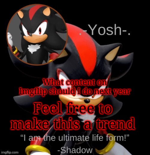 .-Yosh-.'s Shadow Temp | What content on Imgflip should I do next year; Feel free to make this a trend | image tagged in -yosh- 's shadow temp | made w/ Imgflip meme maker