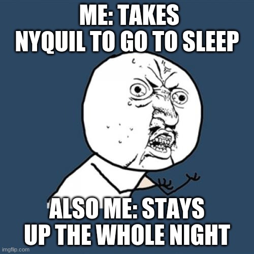 Y U No | ME: TAKES NYQUIL TO GO TO SLEEP; ALSO ME: STAYS UP THE WHOLE NIGHT | image tagged in memes,y u no | made w/ Imgflip meme maker