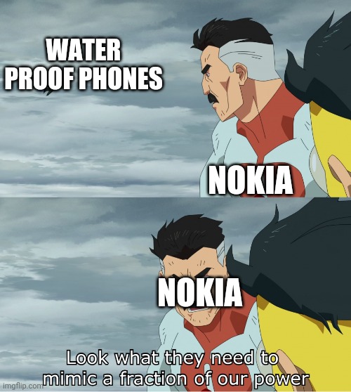 Look at it | WATER PROOF PHONES; NOKIA; NOKIA | image tagged in look what they need to mimic a fraction of our power,nokia | made w/ Imgflip meme maker