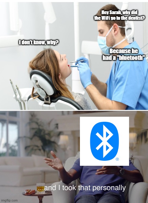 Woah, take it easy there, its just a joke. | Hey Sarah, why did the WiFi go to the dentist? I don't know, why? Because he had a "bluetooth" | image tagged in blank white template,and i took that personally | made w/ Imgflip meme maker