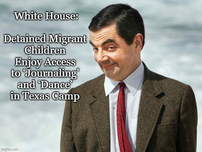White House:
 
Detained Migrant Children Enjoy Access to ‘Journaling’ and ‘Dance’ in Texas Camp | made w/ Imgflip meme maker