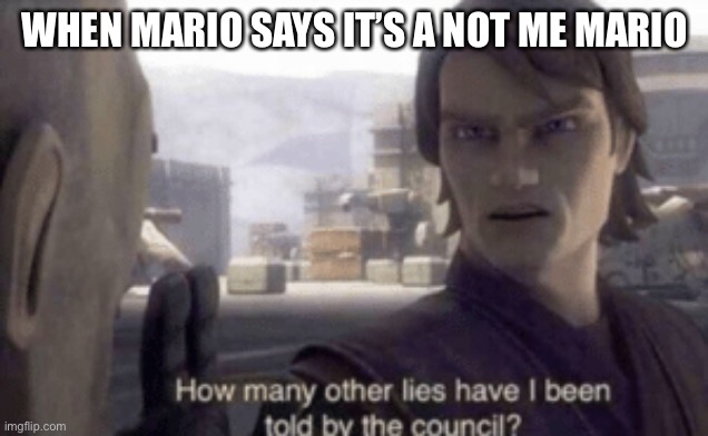 When Mario says it’s a not me | WHEN MARIO SAYS IT’S A NOT ME MARIO | image tagged in how many other lies have i been told by the council | made w/ Imgflip meme maker