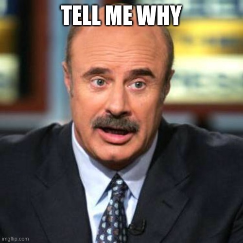 Dr. Phil | TELL ME WHY | image tagged in dr phil | made w/ Imgflip meme maker