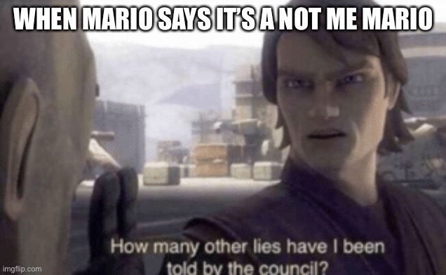 Very funny | WHEN MARIO SAYS IT’S A NOT ME MARIO | image tagged in how many other lies have i been told by the council | made w/ Imgflip meme maker