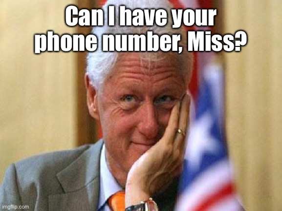 smiling bill clinton | Can I have your phone number, Miss? | image tagged in smiling bill clinton | made w/ Imgflip meme maker