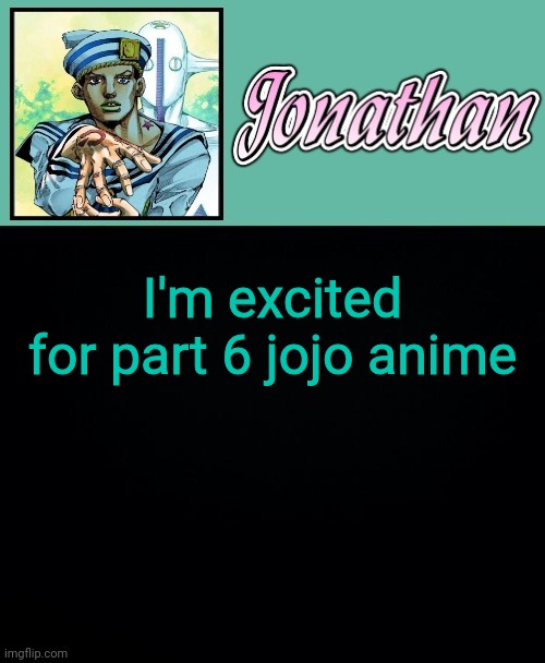 I'm excited for part 6 jojo anime | image tagged in jonathan 8 | made w/ Imgflip meme maker