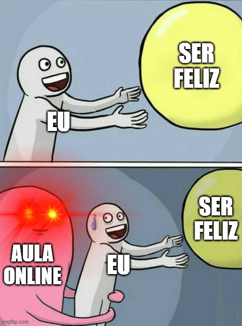 Apenas verdades | SER FELIZ; EU; SER FELIZ; AULA ONLINE; EU | image tagged in memes,running away balloon | made w/ Imgflip meme maker