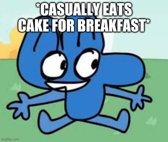 Nom | *CASUALLY EATS CAKE FOR BREAKFAST* | made w/ Imgflip meme maker