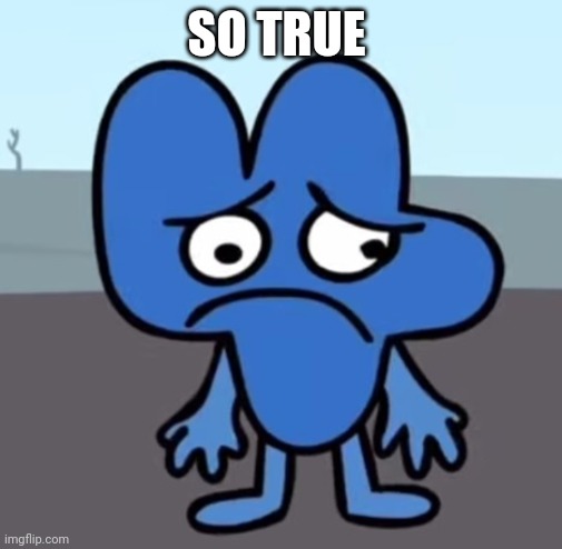 sad four bfb | SO TRUE | image tagged in sad four bfb | made w/ Imgflip meme maker