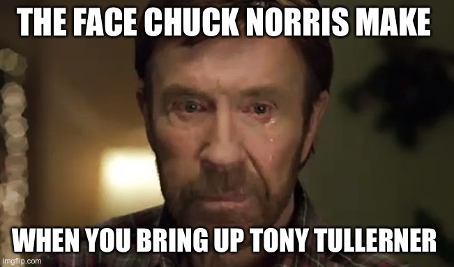 Cry Baby Chuck | THE FACE CHUCK NORRIS MAKE; WHEN YOU BRING UP TONY TULLERNER | image tagged in chuck norris crying | made w/ Imgflip meme maker