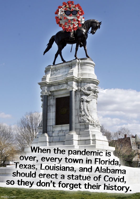 Trade offer: You receive Confederate statue, I receive Covid statue | When the pandemic is over, every town in Florida, Texas, Louisiana, and Alabama should erect a statue of Covid, so they don’t forget their history. | image tagged in confederate statue,change my mind,confederate statues,covid-19,covidiots,deep south | made w/ Imgflip meme maker
